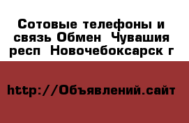 Сотовые телефоны и связь Обмен. Чувашия респ.,Новочебоксарск г.